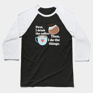 First I drink the cofffee. Then I do the things. Baseball T-Shirt
